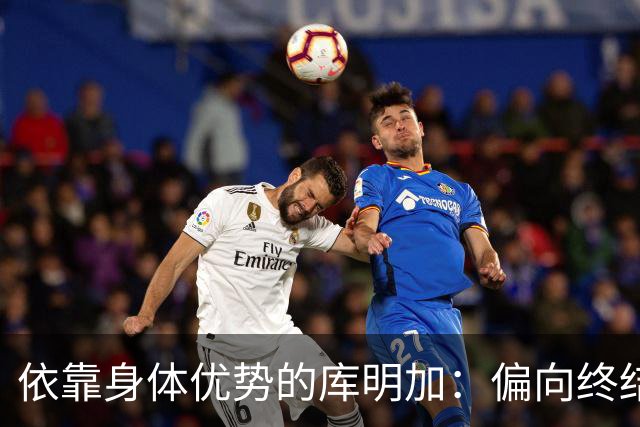 依靠身体优势的库明加：偏向终结点的锋线能否如愿打出效果
